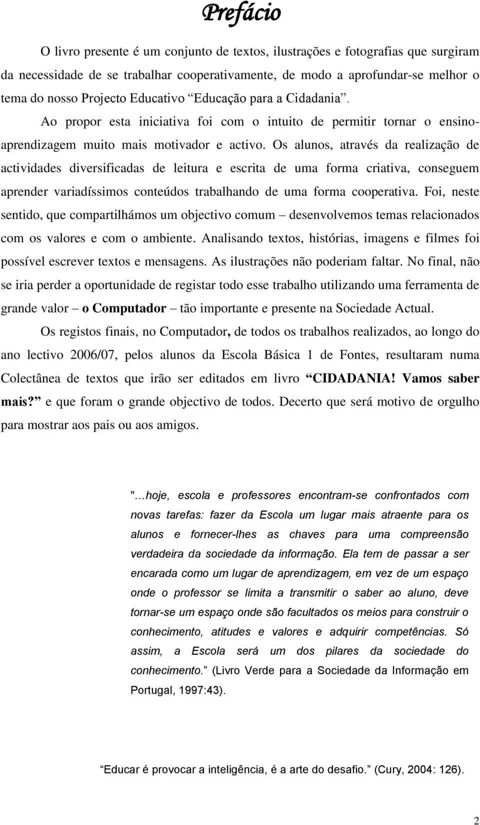 Os alunos, através da realização de actividades diversificadas de leitura e escrita de uma forma criativa, conseguem aprender variadíssimos conteúdos trabalhando de uma forma cooperativa.