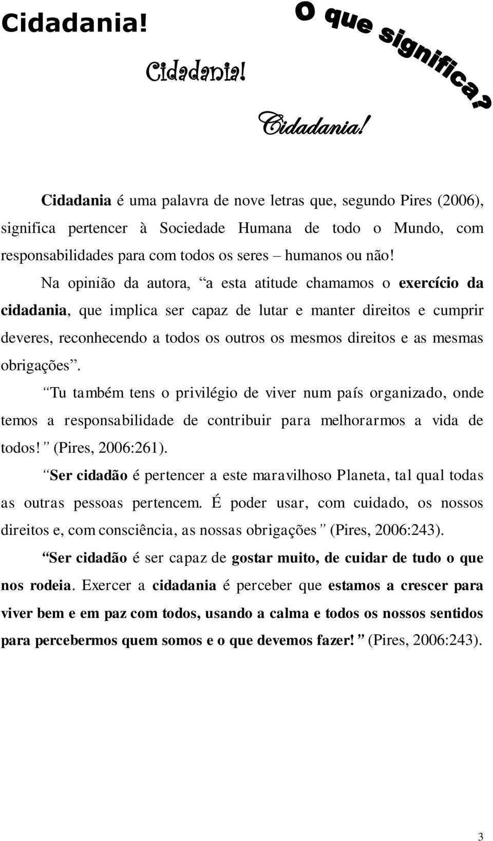 Na opinião da autora, a esta atitude chamamos o exercício da cidadania, que implica ser capaz de lutar e manter direitos e cumprir deveres, reconhecendo a todos os outros os mesmos direitos e as