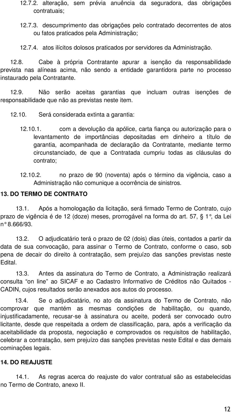 Cabe à própria Contratante apurar a isenção da responsabilidade prevista nas alíneas acima, não sendo a entidade garantidora parte no processo instaurado pela Contratante. 12.9.