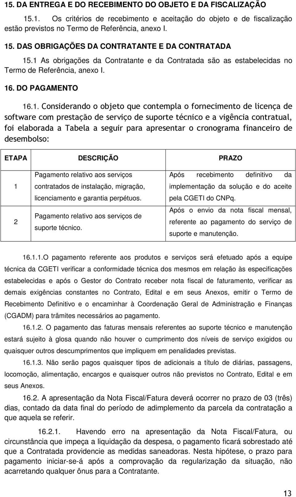 com prestação de serviço de suporte técnico e a vigência contratual, foi elaborada a Tabela a seguir para apresentar o cronograma financeiro de desembolso: ETAPA DESCRIÇÃO PRAZO 1 2 Pagamento