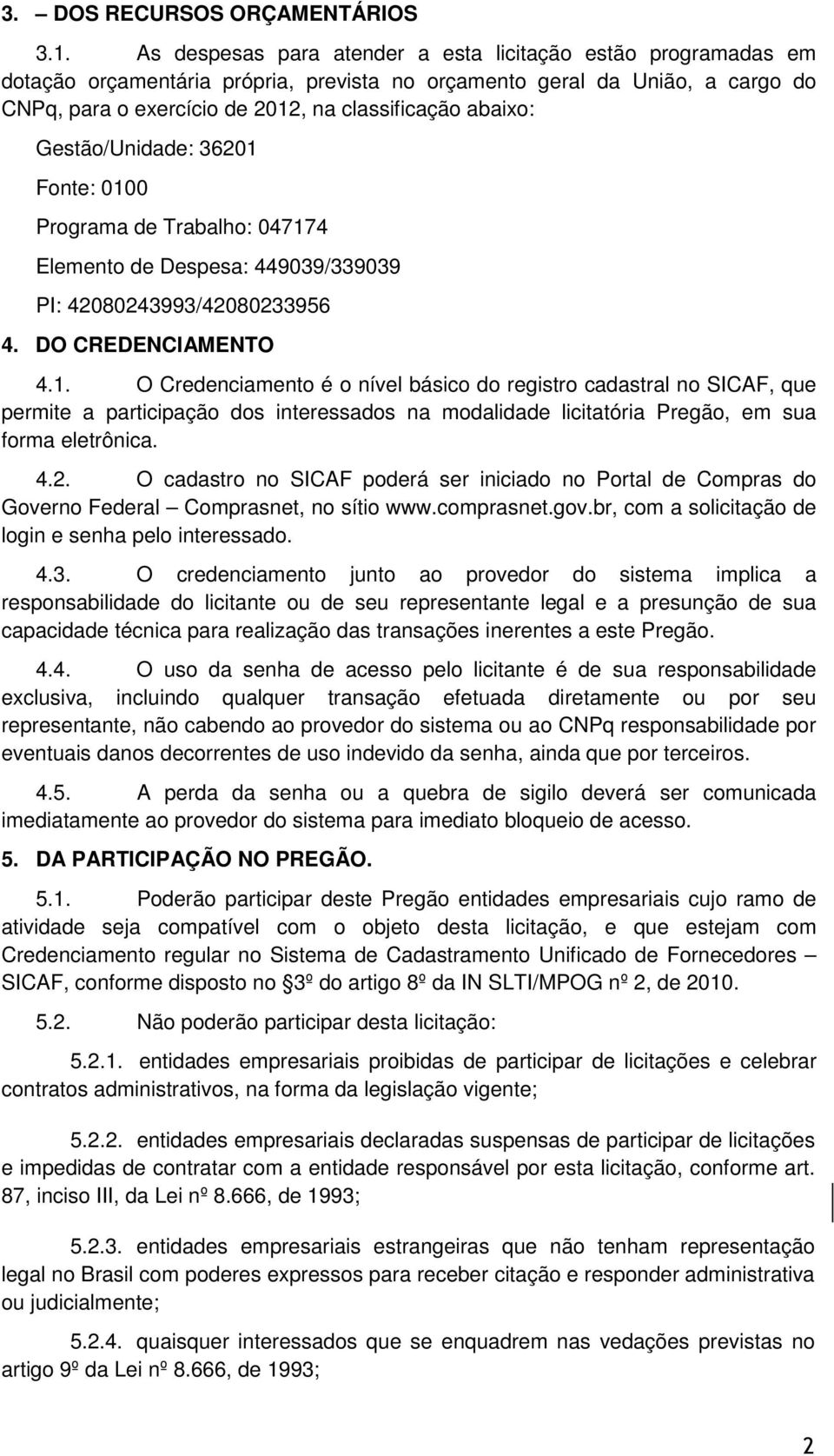 Gestão/Unidade: 36201 Fonte: 0100 Programa de Trabalho: 047174 Elemento de Despesa: 449039/339039 PI: 42080243993/42080233956 4. DO CREDENCIAMENTO 4.1. O Credenciamento é o nível básico do registro cadastral no SICAF, que permite a participação dos interessados na modalidade licitatória Pregão, em sua forma eletrônica.