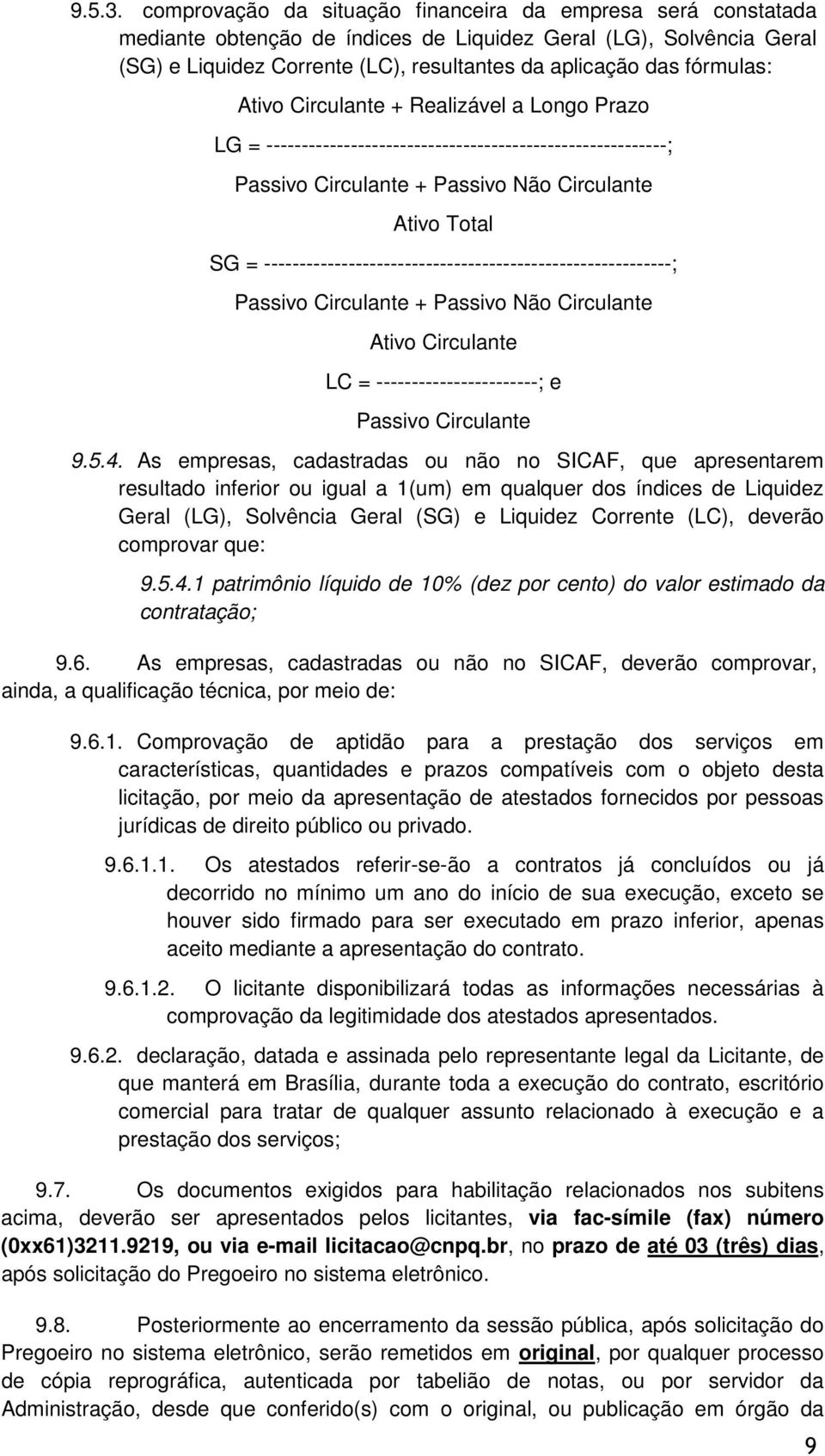 fórmulas: Ativo Circulante + Realizável a Longo Prazo LG = ---------------------------------------------------------; Passivo Circulante + Passivo Não Circulante Ativo Total SG =