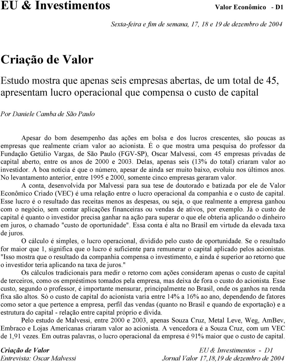 É o que mostra uma pesquisa do professor da Fundação Getúlio Vargas, de São Paulo (FGV-SP), Oscar Malvessi, com 45 empresas privadas de capital aberto, entre os anos de 2000 e 2003.