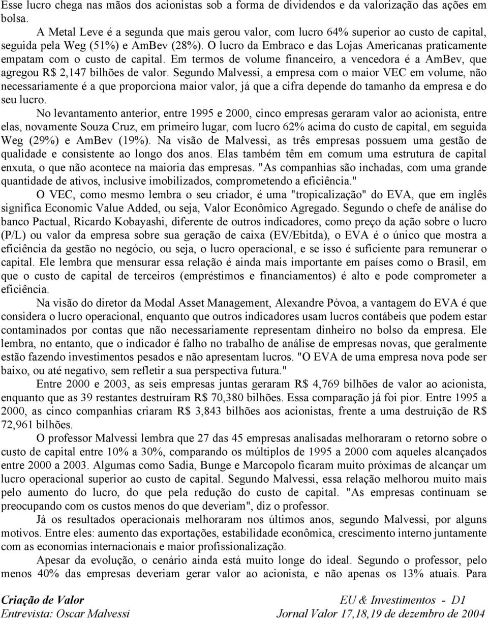 O lucro da Embraco e das Lojas Americanas praticamente empatam com o custo de capital. Em termos de volume financeiro, a vencedora é a AmBev, que agregou R$ 2,147 bilhões de valor.