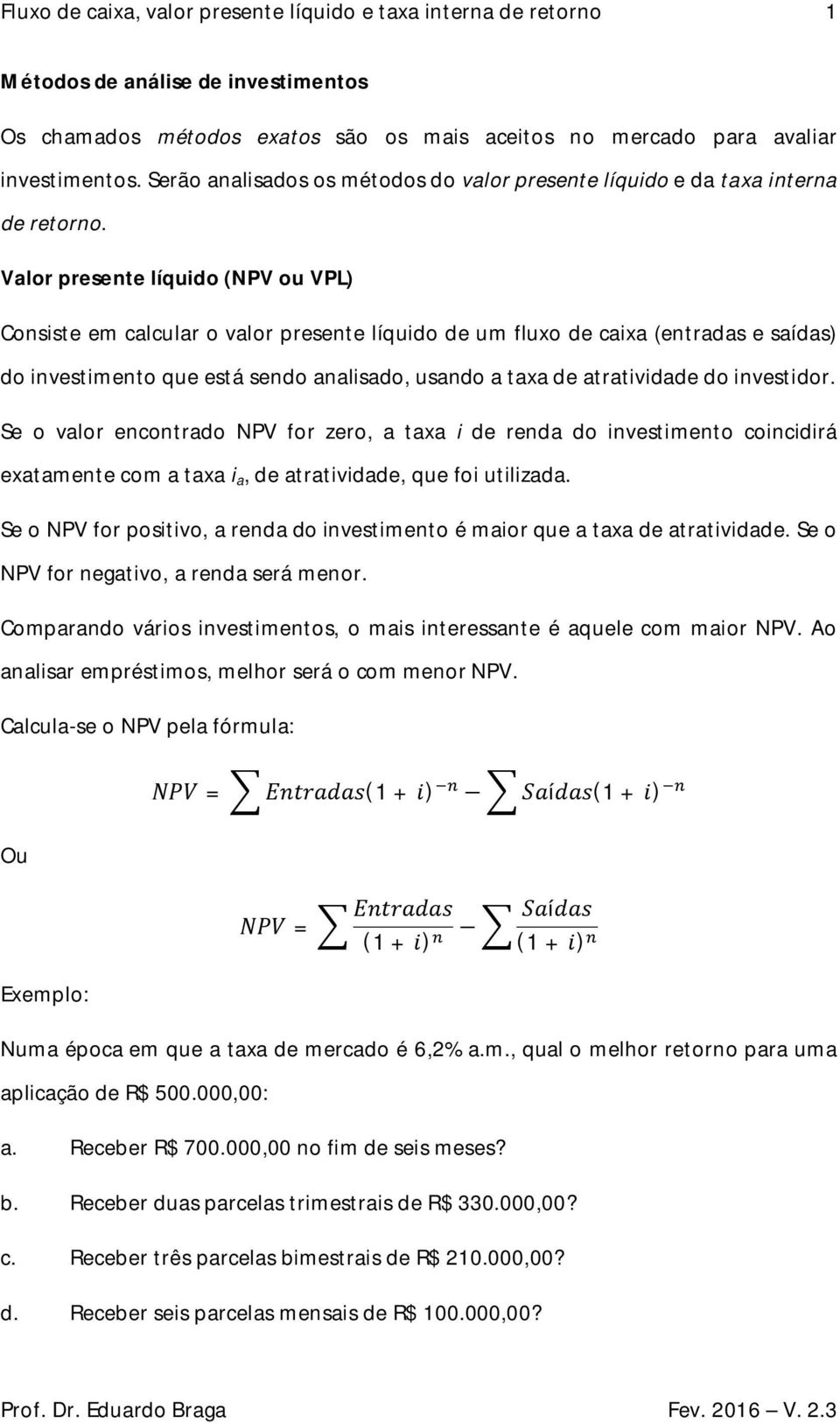 Valor presente líquido (NPV ou VPL) Consiste em calcular o valor presente líquido de um fluxo de caixa (entradas e saídas) do investimento que está sendo analisado, usando a taxa de atratividade do