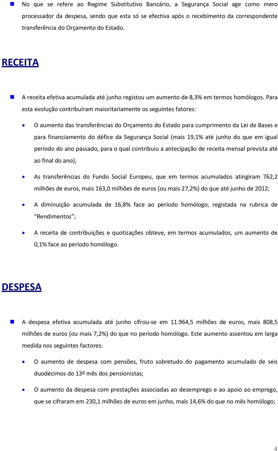 Para esta evolução contribuíram maioritariamente os seguintes fatores: O aumento das transferências do Orçamento do Estado para cumprimento da Lei de Bases e para financiamento do défice da Segurança