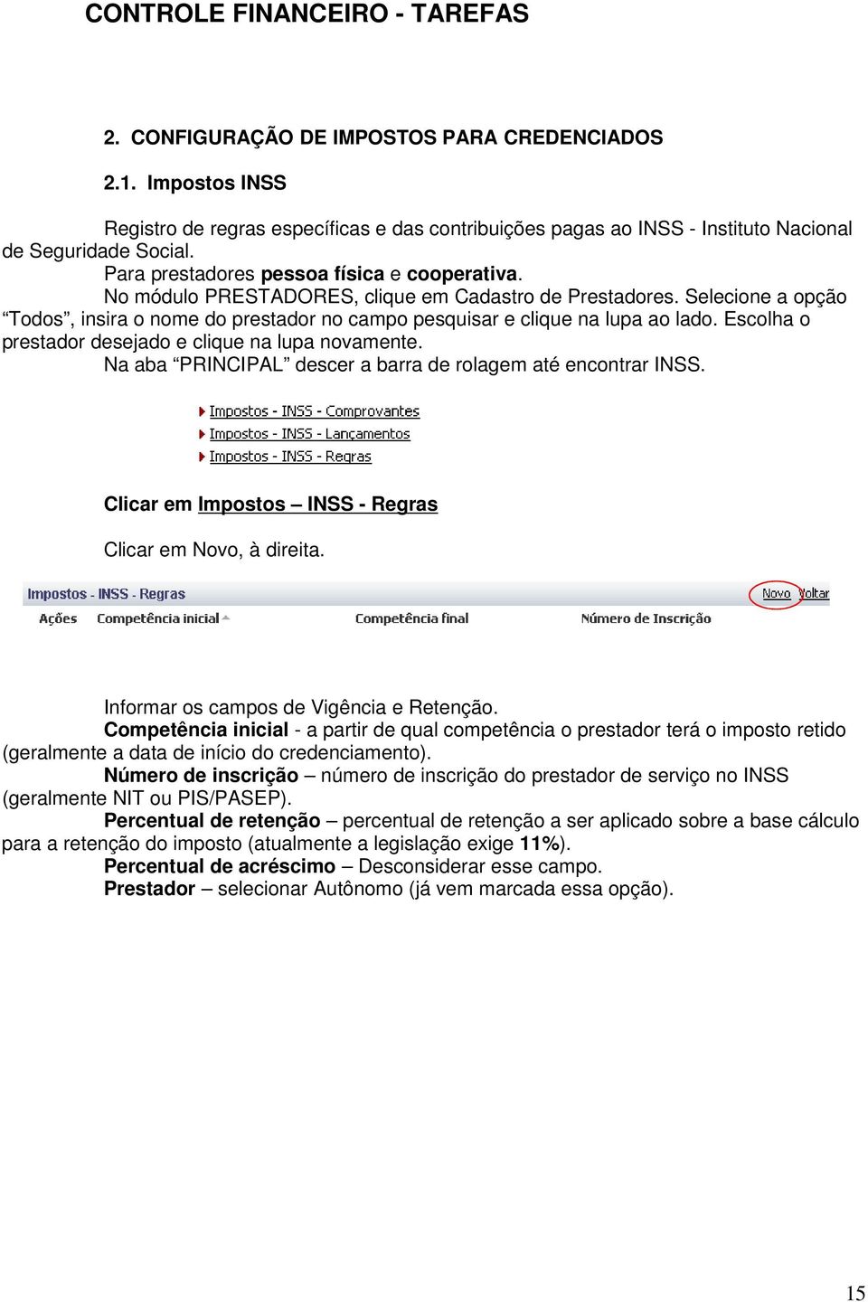 Escolha o prestador desejado e clique na lupa novamente. Na aba PRINCIPAL descer a barra de rolagem até encontrar INSS. Clicar em Impostos INSS - Regras Clicar em Novo, à direita.