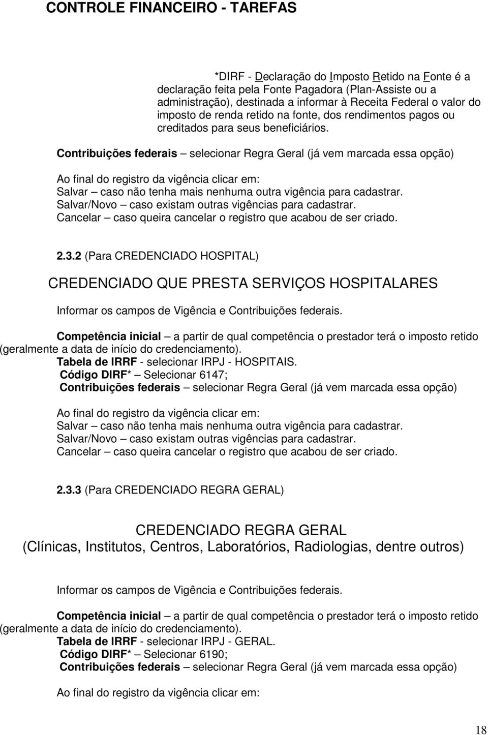 Contribuições federais selecionar Regra Geral (já vem marcada essa opção) Ao final do registro da vigência clicar em: Salvar caso não tenha mais nenhuma outra vigência para cadastrar.