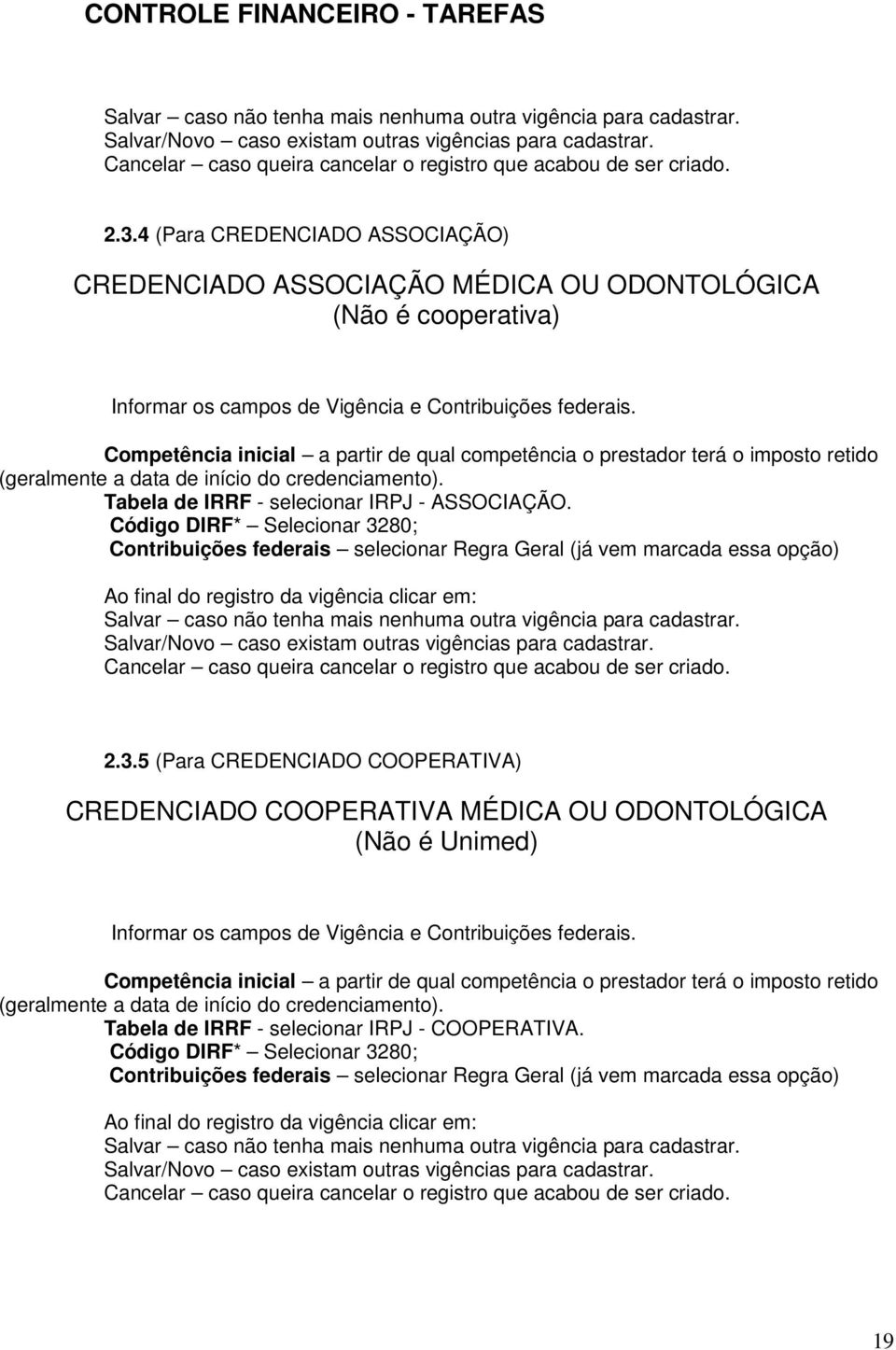 Competência inicial a partir de qual competência o prestador terá o imposto retido (geralmente a data de início do credenciamento). Tabela de IRRF - selecionar IRPJ - ASSOCIAÇÃO.