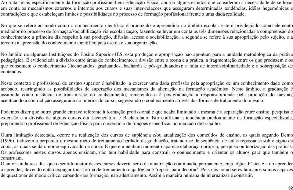 No que se refere ao modo como o conhecimento científico é produzido e apreendido no âmbito escolar, este é privilegiado como elemento mediador no processo de formação/sociabilização via