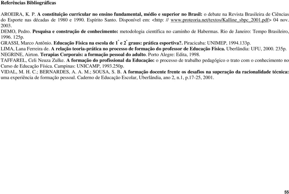 Pesquisa e construção de conhecimento: metodologia científica no caminho de Habermas. Rio de Janeiro: Tempo Brasileiro, 1996. 125p. GRASSI, Marco Antônio.