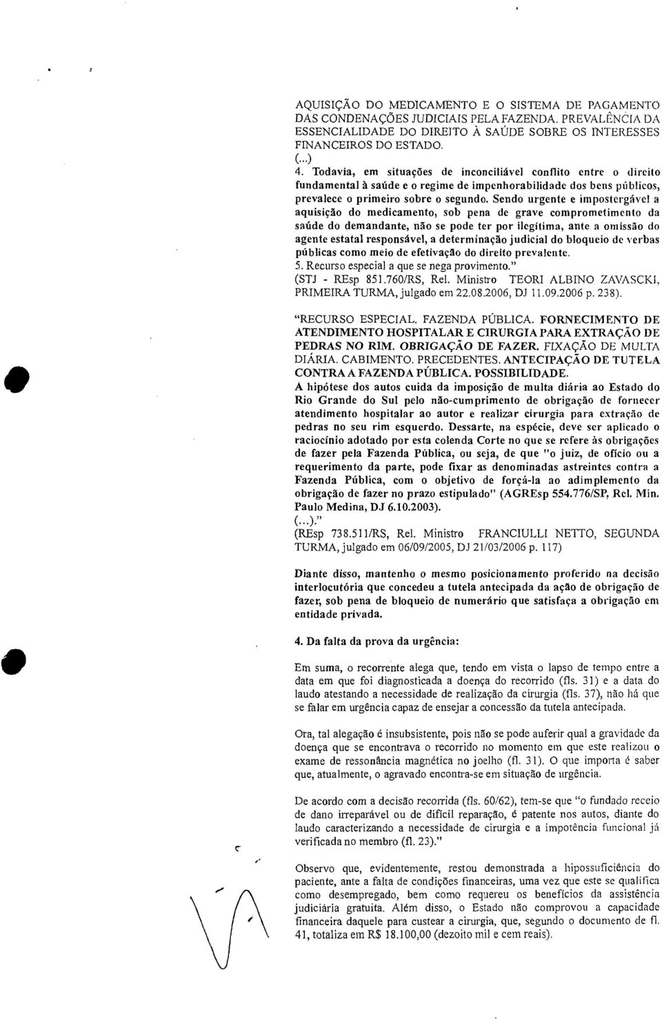 Sendo urgente e impostergável a aquisição do medicamento, sob pena de grave comprometimento da saúde do demandante, não se pode ter por ilegítima, ante a omissão do agente estatal responsável, a