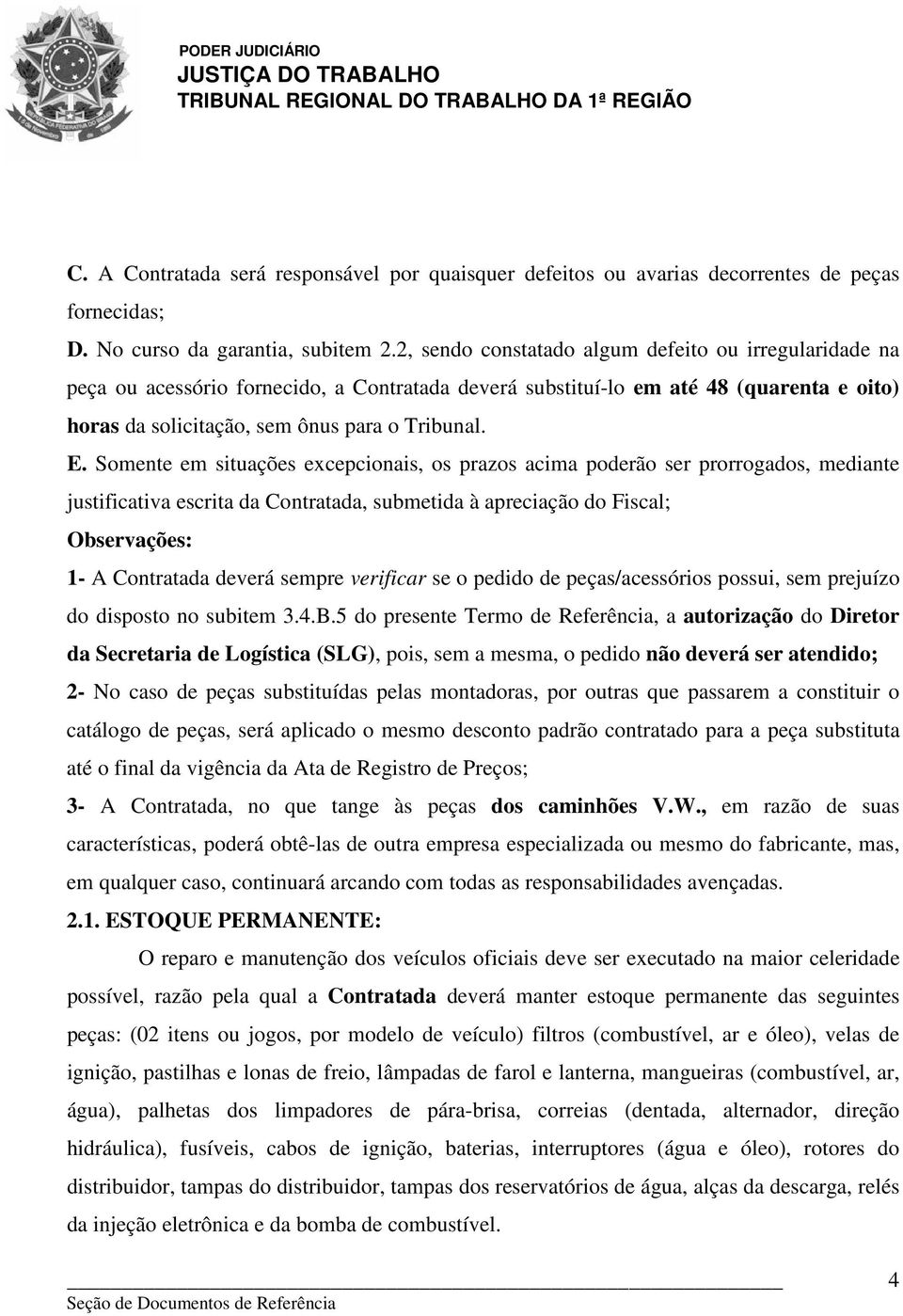 Somente em situações excepcionais, os prazos acima poderão ser prorrogados, mediante justificativa escrita da Contratada, submetida à apreciação do Fiscal; Observações: 1- A Contratada deverá sempre