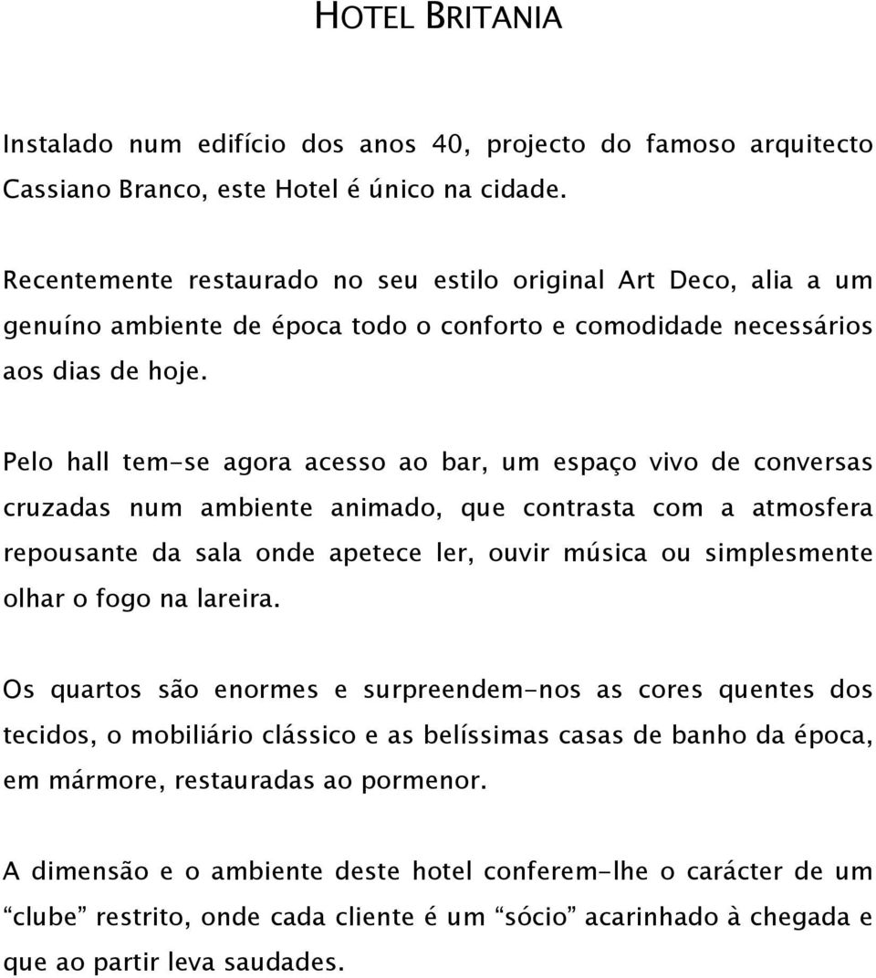 Pelo hall tem-se agora acesso ao bar, um espaço vivo de conversas cruzadas num ambiente animado, que contrasta com a atmosfera repousante da sala onde apetece ler, ouvir música ou simplesmente olhar