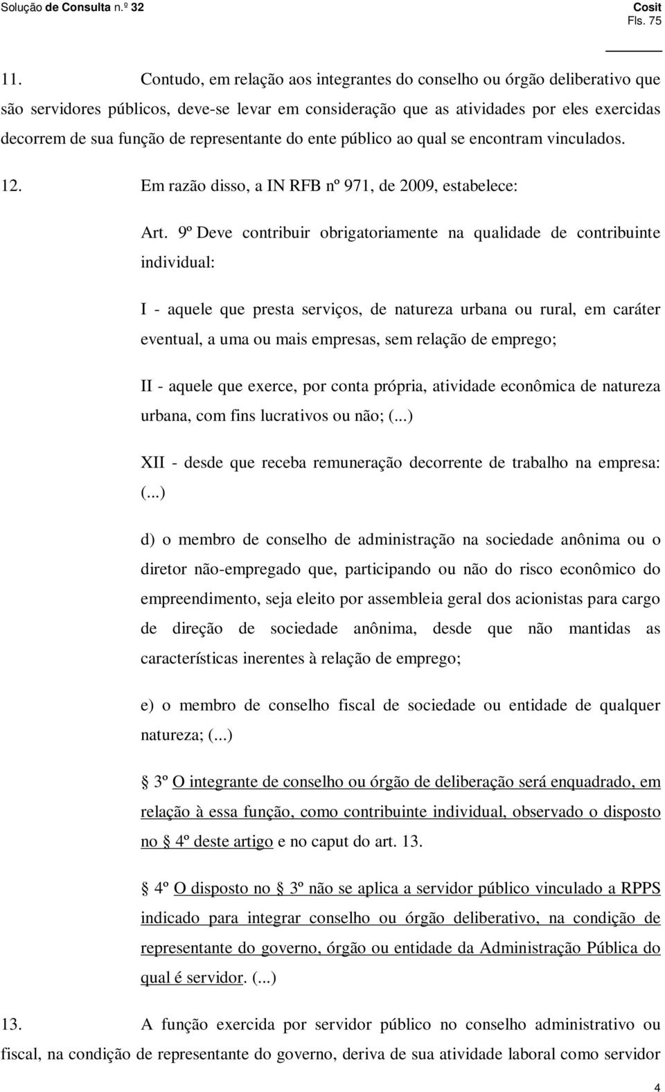 representante do ente público ao qual se encontram vinculados. 12. Em razão disso, a IN RFB nº 971, de 2009, estabelece: Art.