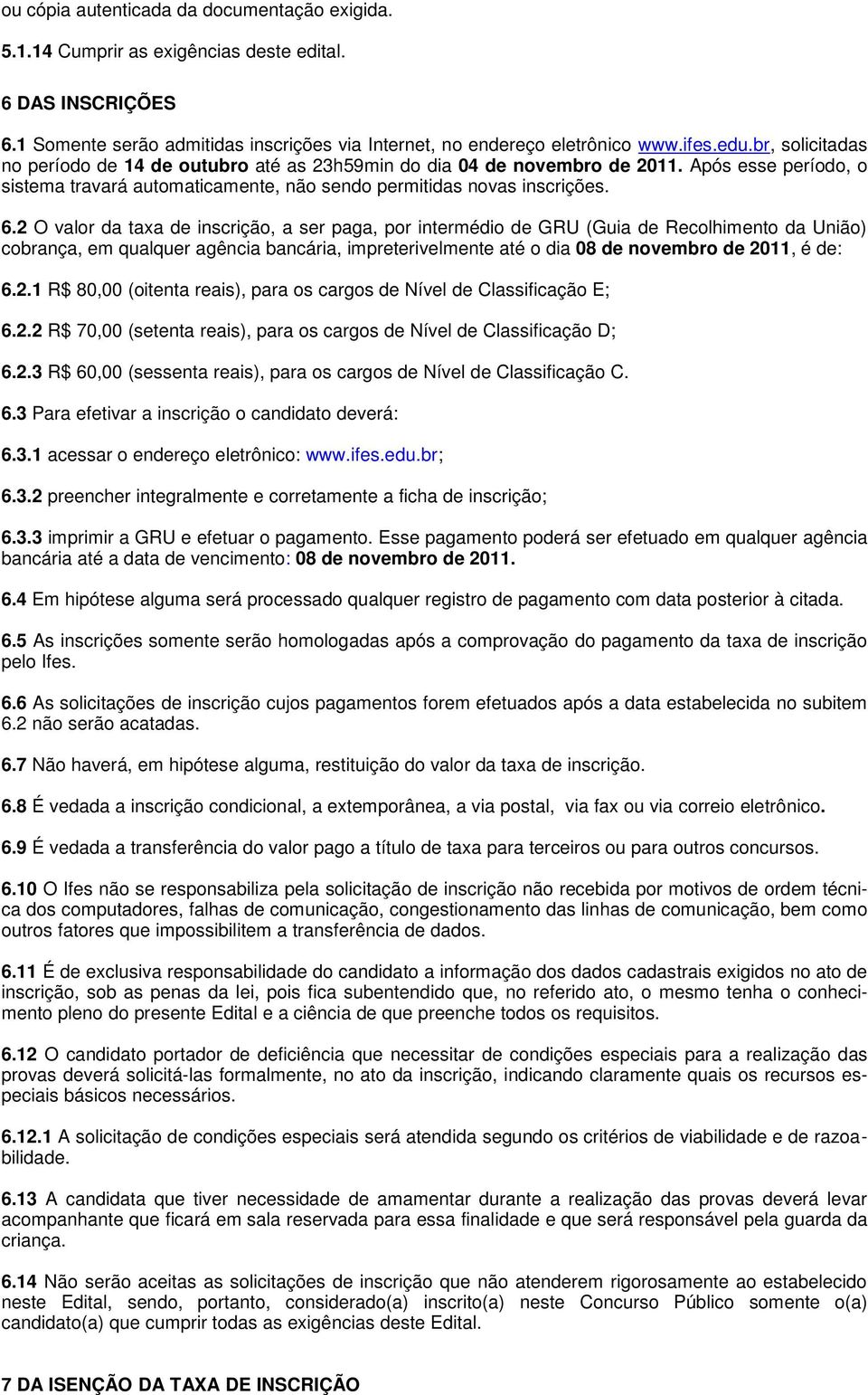 2 O valor da taxa de inscrição, a ser paga, por intermédio de GRU (Guia de Recolhimento da União) cobrança, em qualquer agência bancária, impreterivelmente até o dia 08 de novembro de 2011, é de: 6.2.1 R$ 80,00 (oitenta reais), para os cargos de Nível de Classificação E; 6.