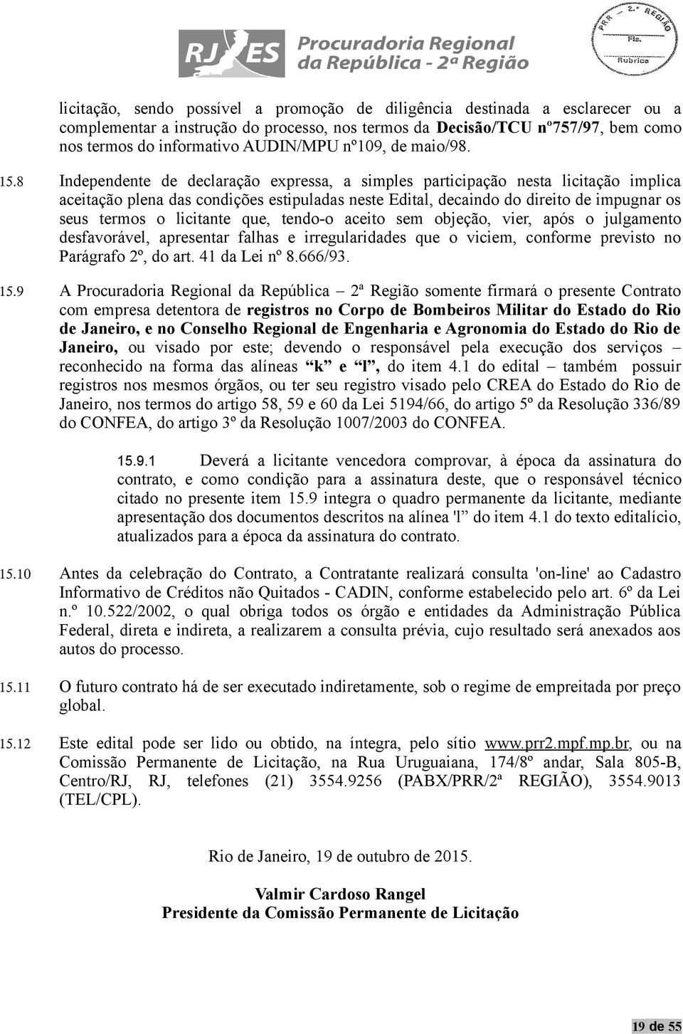 8 Independente de declaração expressa, a simples participação nesta licitação implica aceitação plena das condições estipuladas neste Edital, decaindo do direito de impugnar os seus termos o