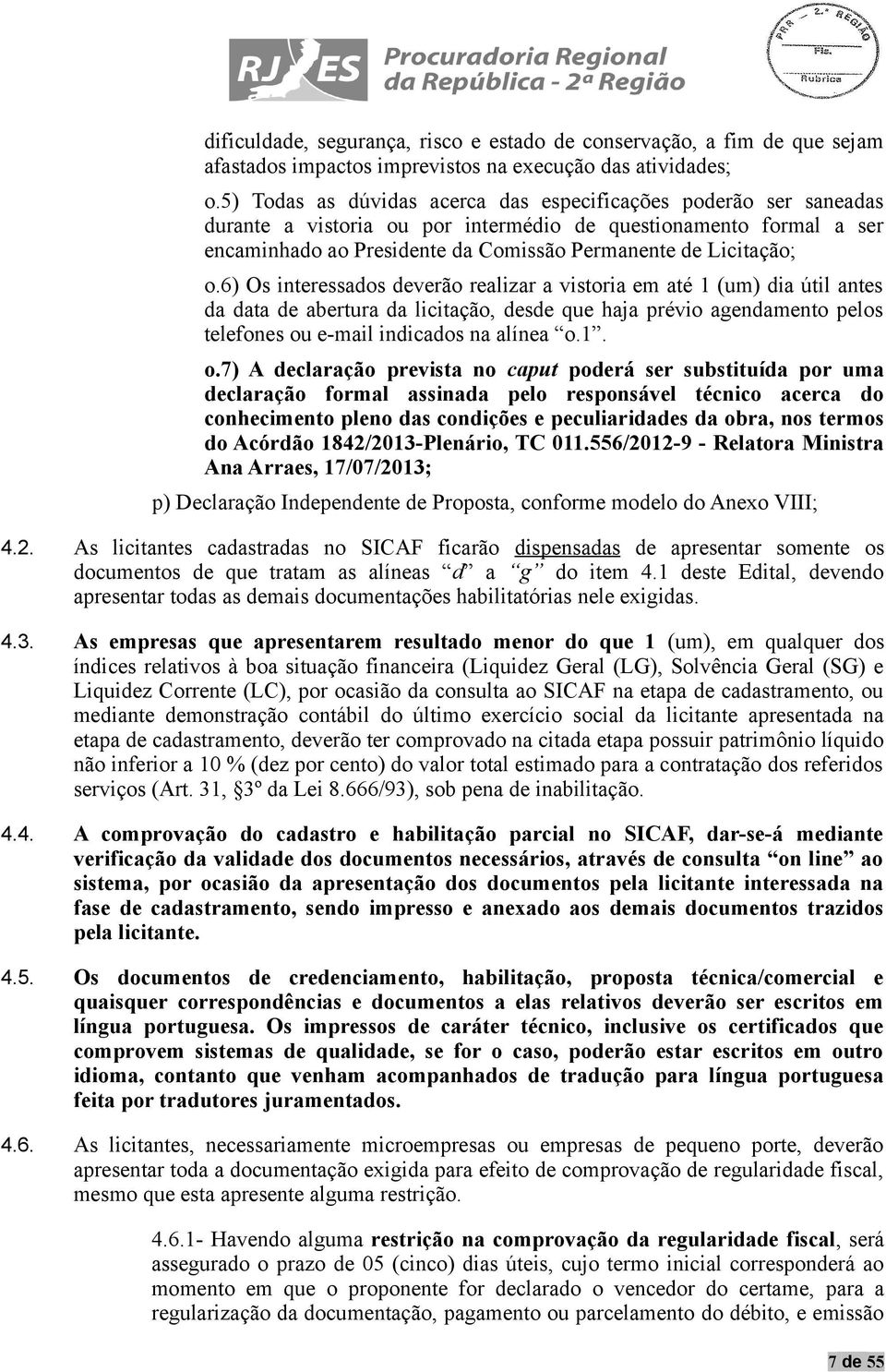 6) Os interessados deverão realizar a vistoria em até 1 (um) dia útil antes da data de abertura da licitação, desde que haja prévio agendamento pelos telefones ou