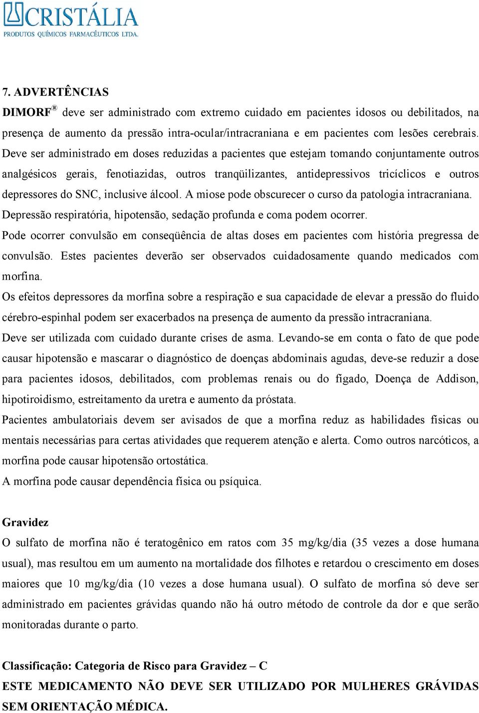 depressores do SNC, inclusive álcool. A miose pode obscurecer o curso da patologia intracraniana. Depressão respiratória, hipotensão, sedação profunda e coma podem ocorrer.