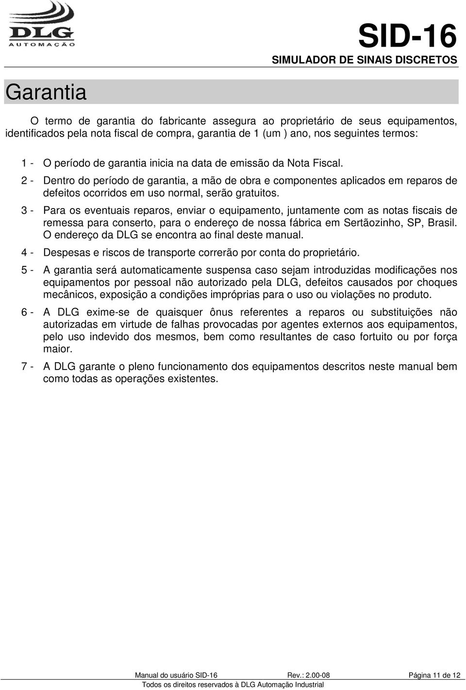 3 - Para os eventuais reparos, enviar o equipamento, juntamente com as notas fiscais de remessa para conserto, para o endereço de nossa fábrica em Sertãozinho, SP, Brasil.