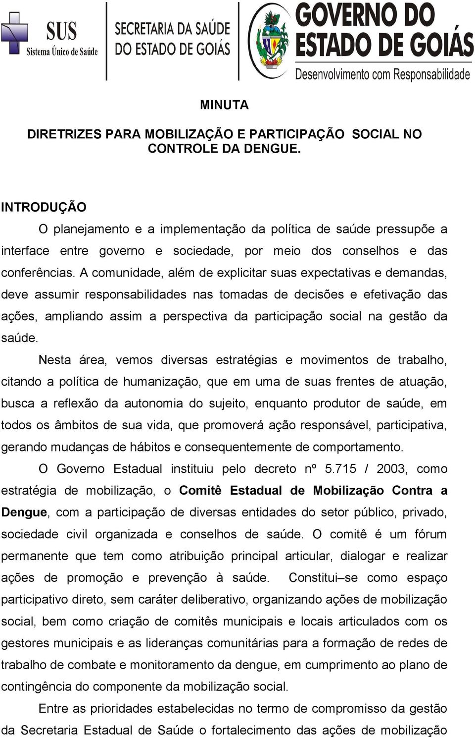 A comunidade, além de explicitar suas expectativas e demandas, deve assumir responsabilidades nas tomadas de decisões e efetivação das ações, ampliando assim a perspectiva da participação social na