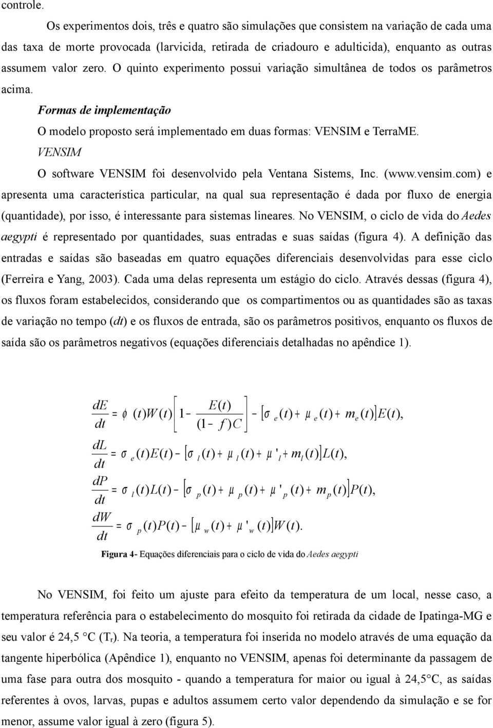 O quino experimeno possui variação simulânea de odos os parâmeros acima. Formas de implemenação O modelo proposo será implemenado em duas formas: VENSIM e TerraME.