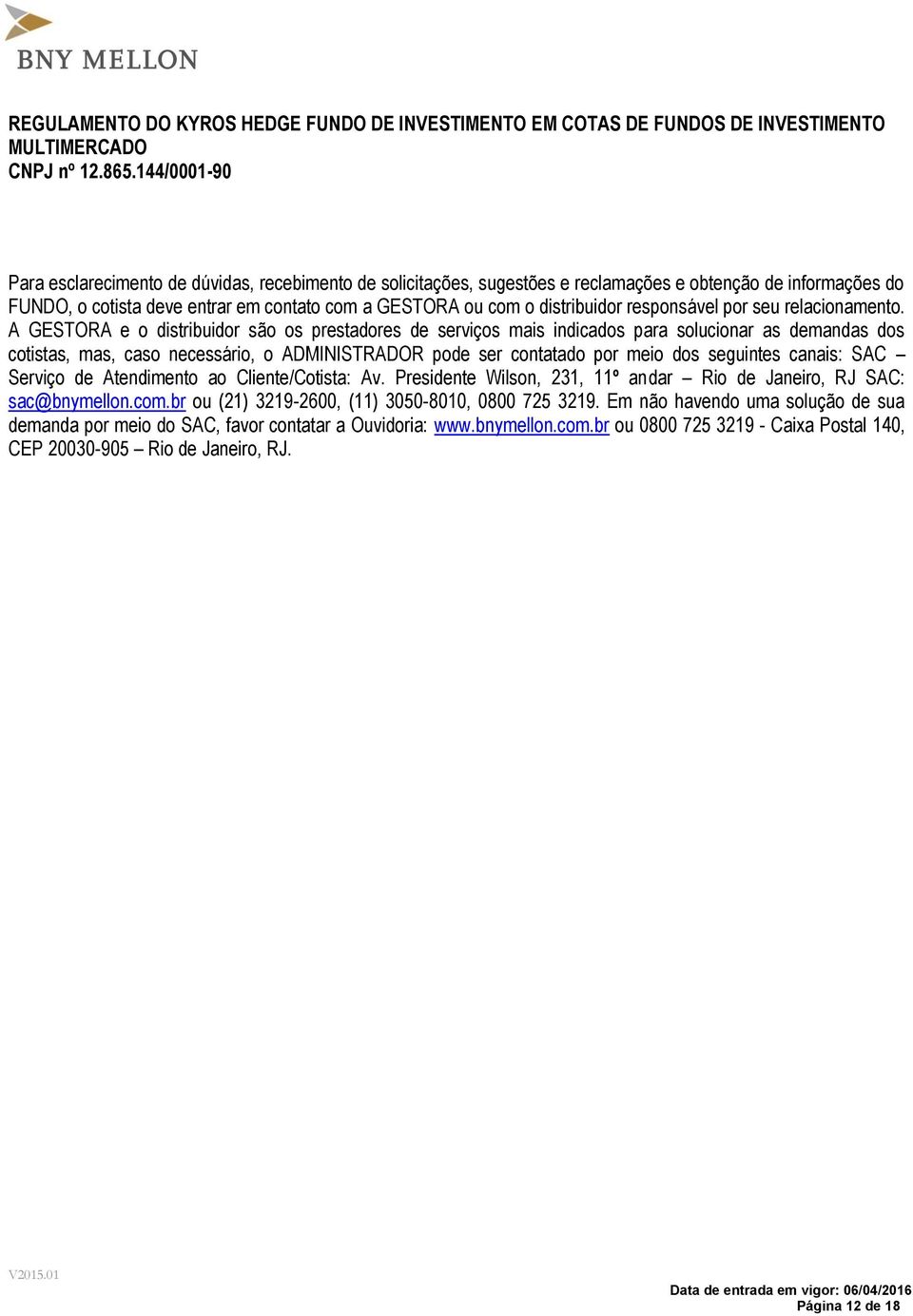 A GESTORA e o distribuidor são os prestadores de serviços mais indicados para solucionar as demandas dos cotistas, mas, caso necessário, o ADMINISTRADOR pode ser contatado por meio dos seguintes