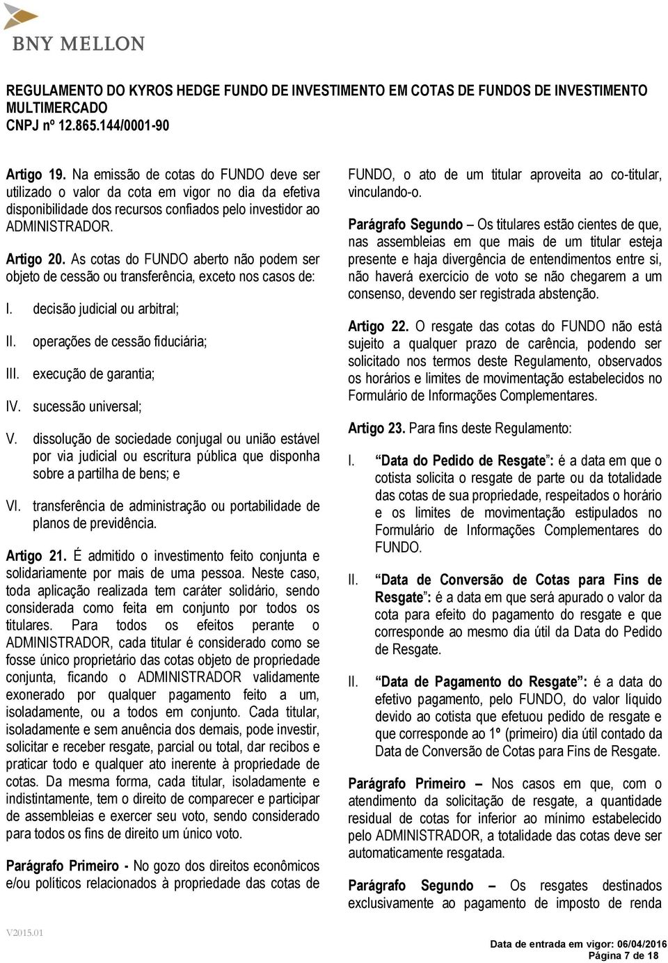 sucessão universal; V. dissolução de sociedade conjugal ou união estável por via judicial ou escritura pública que disponha sobre a partilha de bens; e VI.