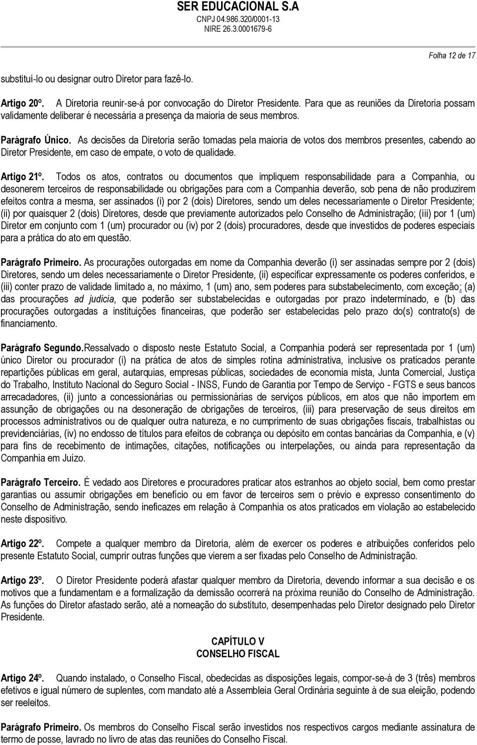 As decisões da Diretoria serão tomadas pela maioria de votos dos membros presentes, cabendo ao Diretor Presidente, em caso de empate, o voto de qualidade. Artigo 21º.