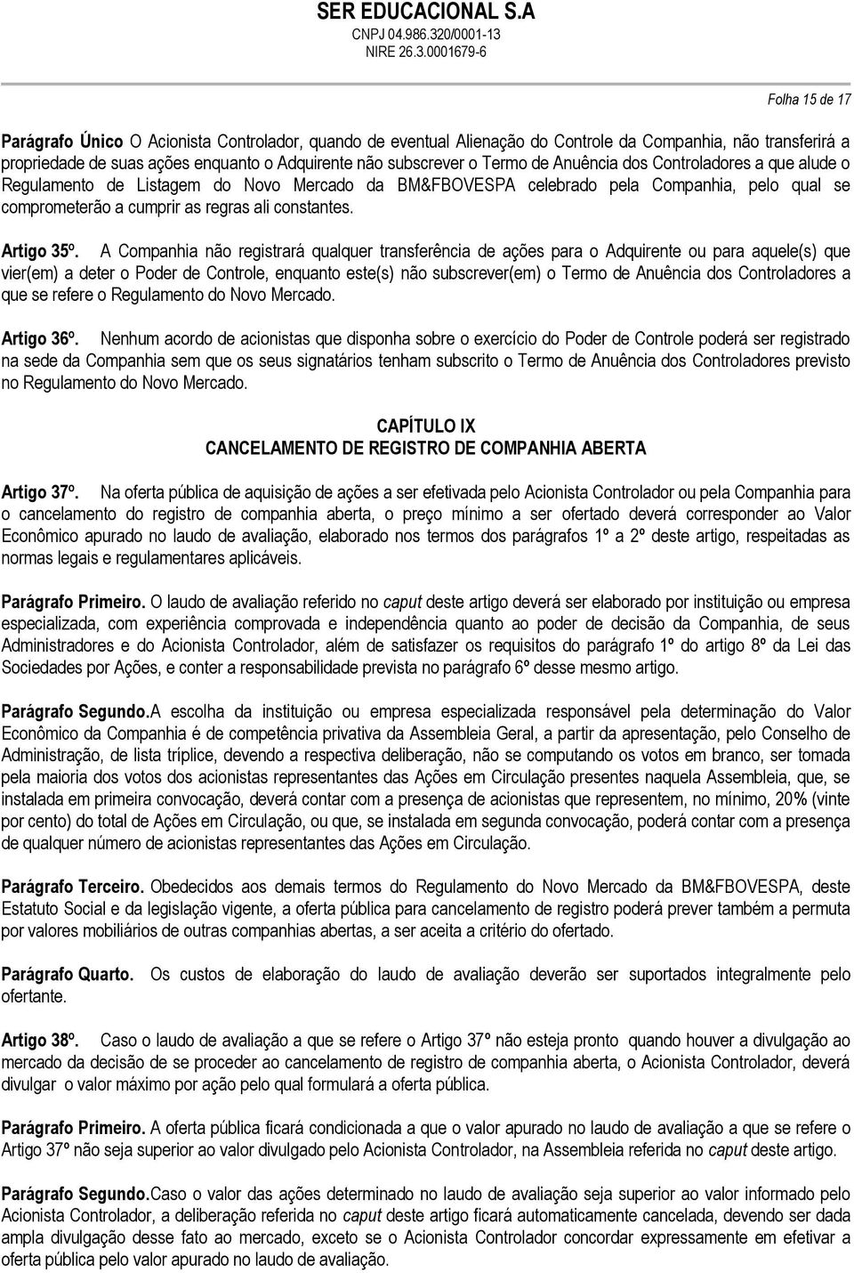 A Companhia não registrará qualquer transferência de ações para o Adquirente ou para aquele(s) que vier(em) a deter o Poder de Controle, enquanto este(s) não subscrever(em) o Termo de Anuência dos