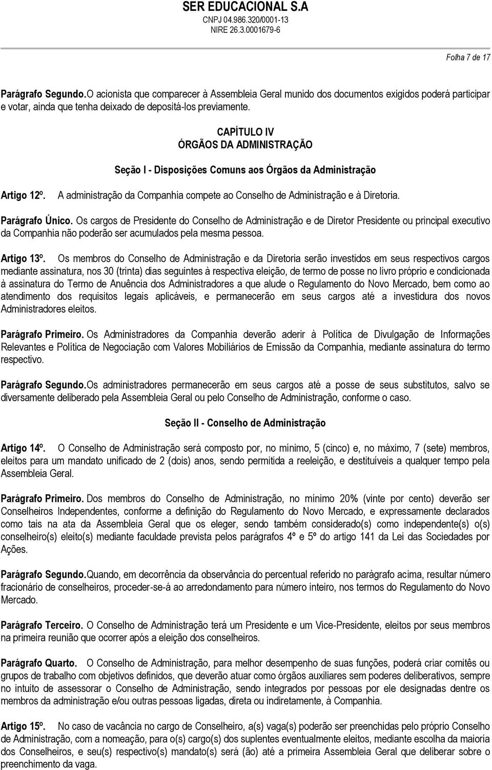 Parágrafo Único. Os cargos de Presidente do Conselho de Administração e de Diretor Presidente ou principal executivo da Companhia não poderão ser acumulados pela mesma pessoa. Artigo 13º.