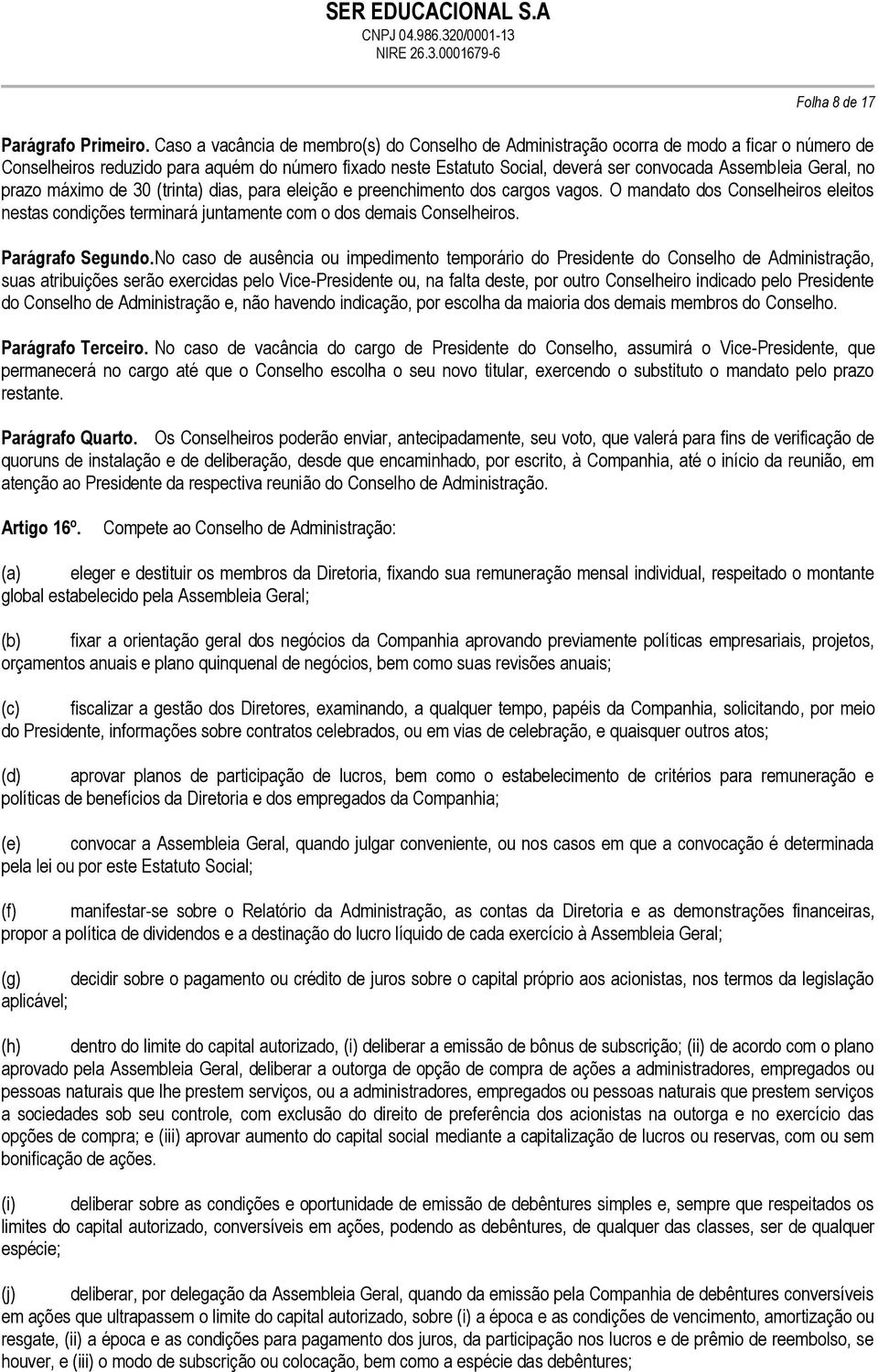 Geral, no prazo máximo de 30 (trinta) dias, para eleição e preenchimento dos cargos vagos. O mandato dos Conselheiros eleitos nestas condições terminará juntamente com o dos demais Conselheiros.