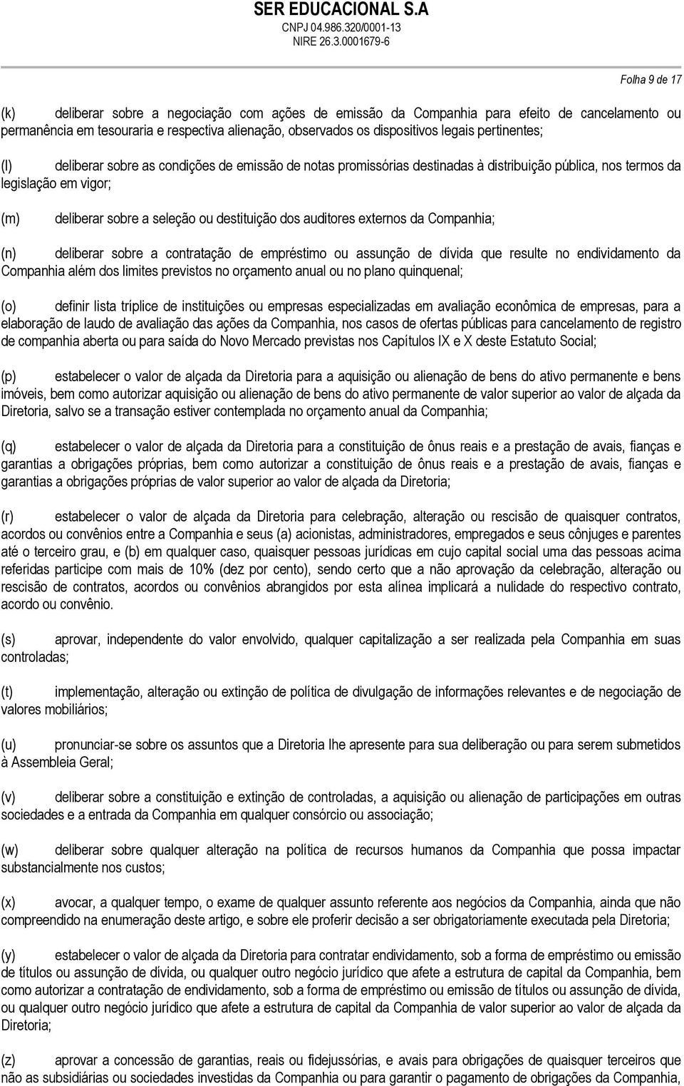 auditores externos da Companhia; (n) deliberar sobre a contratação de empréstimo ou assunção de dívida que resulte no endividamento da Companhia além dos limites previstos no orçamento anual ou no