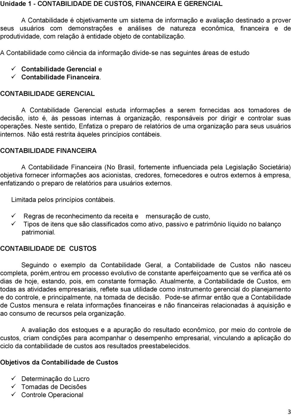 A Contabilidade como ciência da informação divide-se nas seguintes áreas de estudo Contabilidade Gerencial e Contabilidade Financeira.