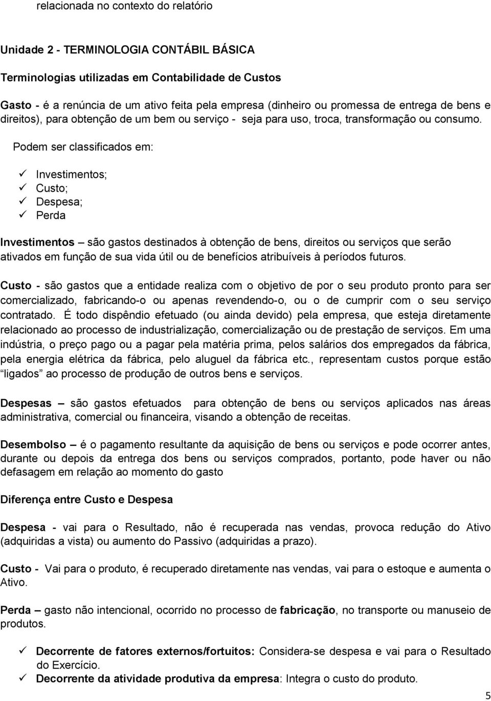 Podem ser classificados em: Investimentos; Custo; Despesa; Perda Investimentos são gastos destinados à obtenção de bens, direitos ou serviços que serão ativados em função de sua vida útil ou de