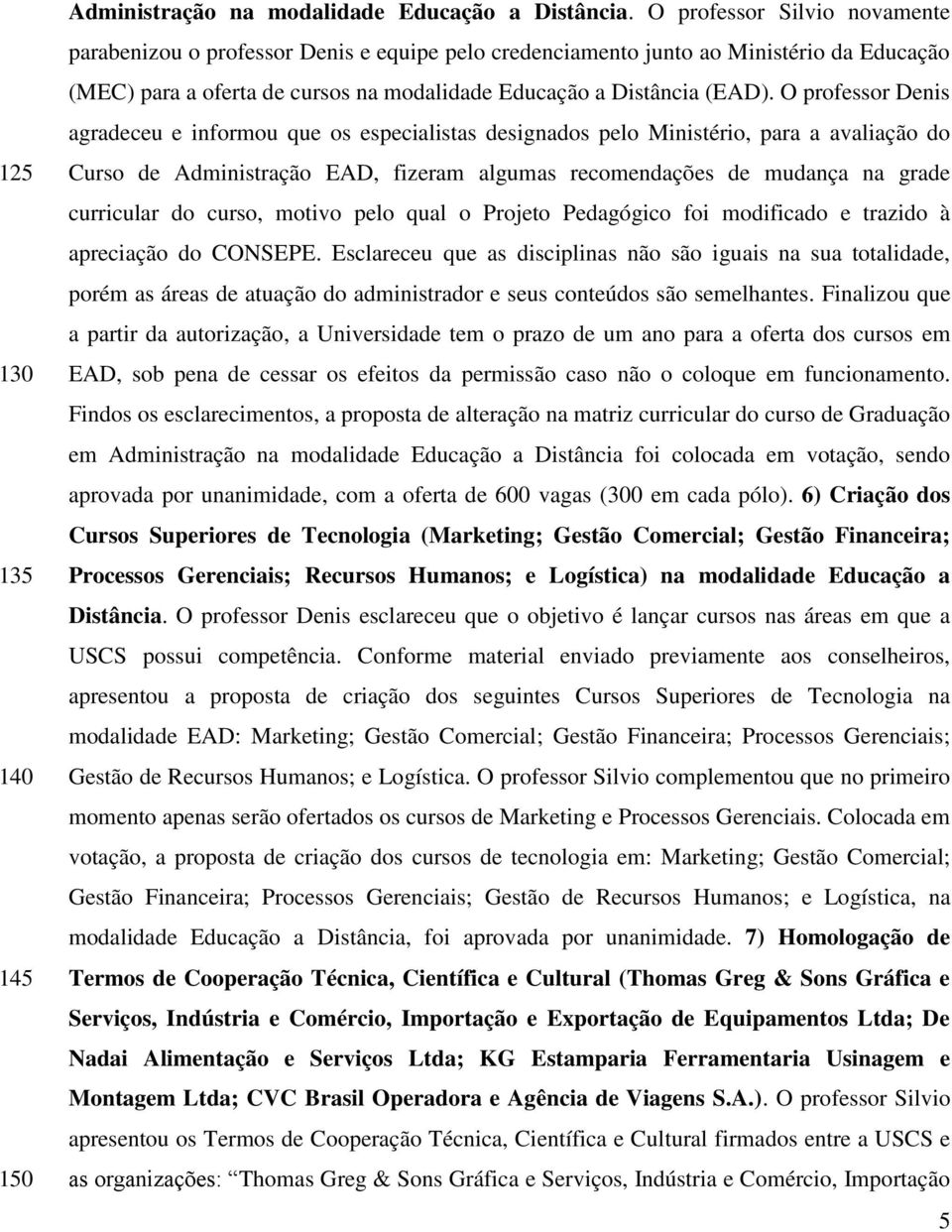 O professor Denis agradeceu e informou que os especialistas designados pelo Ministério, para a avaliação do Curso de Administração EAD, fizeram algumas recomendações de mudança na grade curricular do