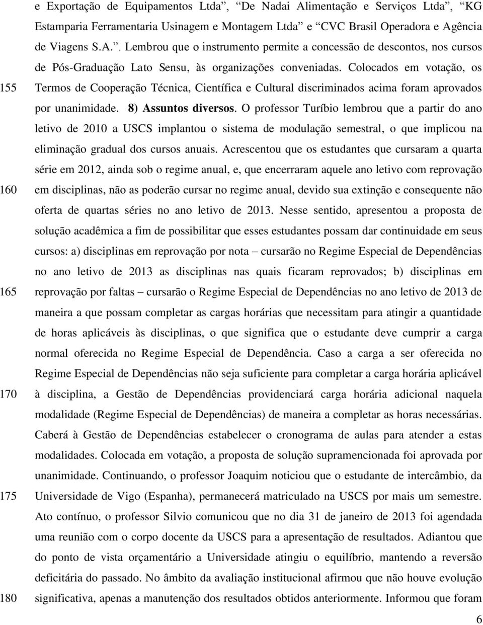 O professor Turíbio lembrou que a partir do ano letivo de 2010 a USCS implantou o sistema de modulação semestral, o que implicou na eliminação gradual dos cursos anuais.