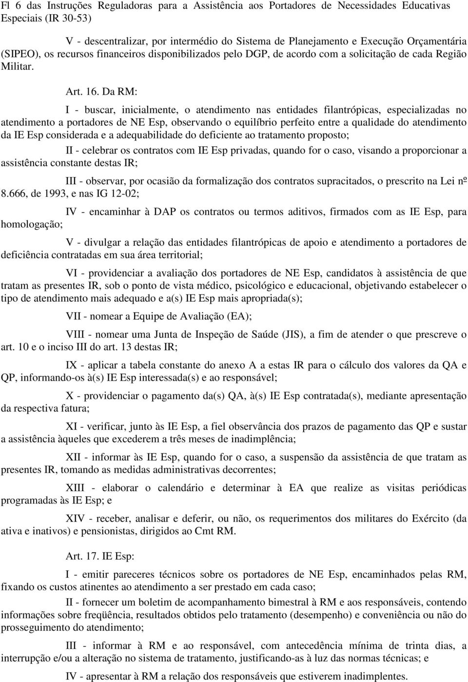 Da RM: I - buscar, inicialmente, o atendimento nas entidades filantrópicas, especializadas no atendimento a portadores de NE Esp, observando o equilíbrio perfeito entre a qualidade do atendimento da