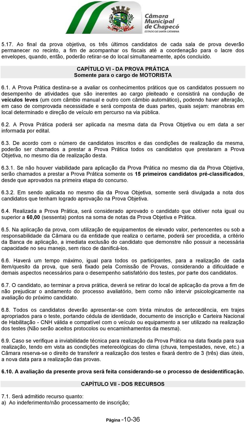 A Prova Prática destina-se a avaliar os conhecimentos práticos que os candidatos possuem no desempenho de atividades que são inerentes ao cargo pleiteado e consistirá na condução de veículos leves