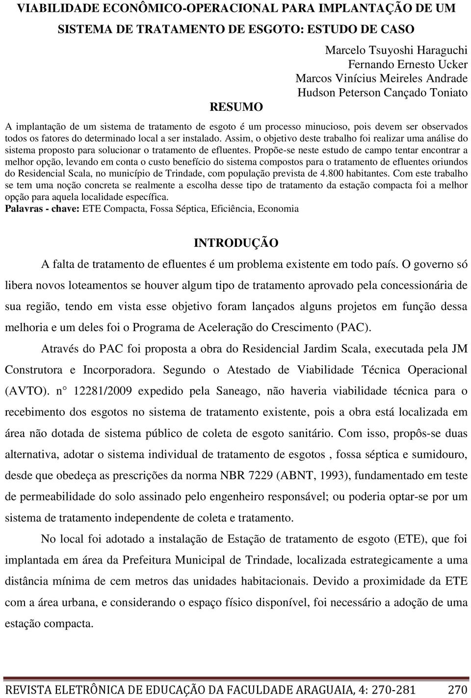 Assim, o objetivo deste trabalho foi realizar uma análise do sistema proposto para solucionar o tratamento de efluentes.