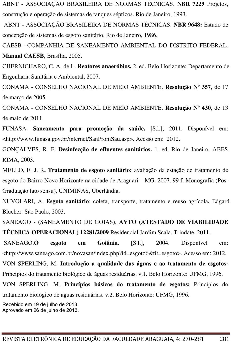 Reatores anaeróbios. 2. ed. Belo Horizonte: Departamento de Engenharia Sanitária e Ambiental, 2007. CONAMA - CONSELHO NACIONAL DE MEIO AMBIENTE. Resolução Nº 357, de 17 de março de 2005.