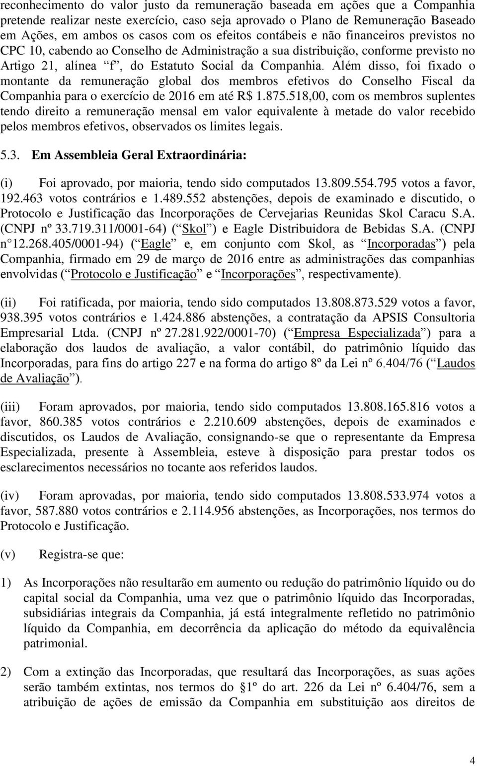 Além disso, foi fixado o montante da remuneração global dos membros efetivos do Conselho Fiscal da Companhia para o exercício de 2016 em até R$ 1.875.