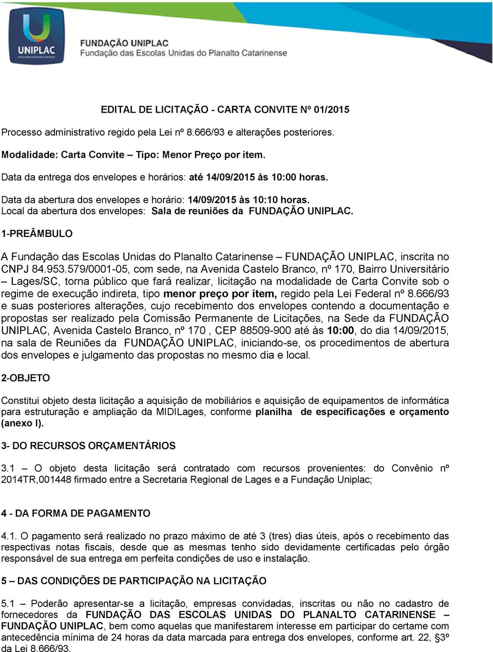 Local da abertura dos envelopes: Sala de reuniões da FUNDAÇÃO UNIPLAC. 1-PREÂMBULO A Fundação das Escolas Unidas do Planalto Catarinense FUNDAÇÃO UNIPLAC, inscrita no CNPJ 84.953.