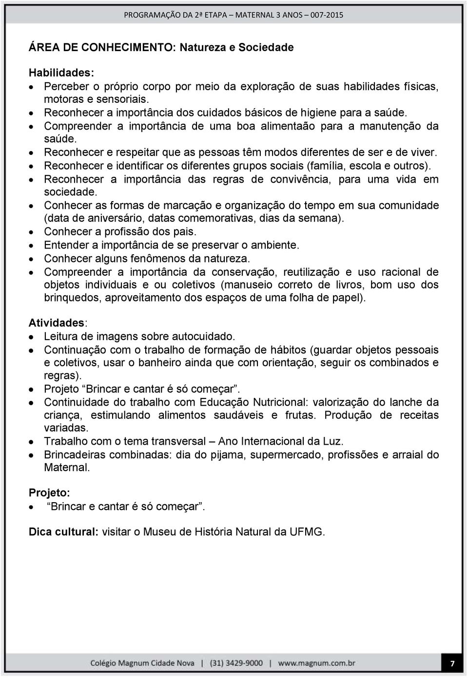 Reconhecer e respeitar que as pessoas têm modos diferentes de ser e de viver. Reconhecer e identificar os diferentes grupos sociais (família, escola e outros).