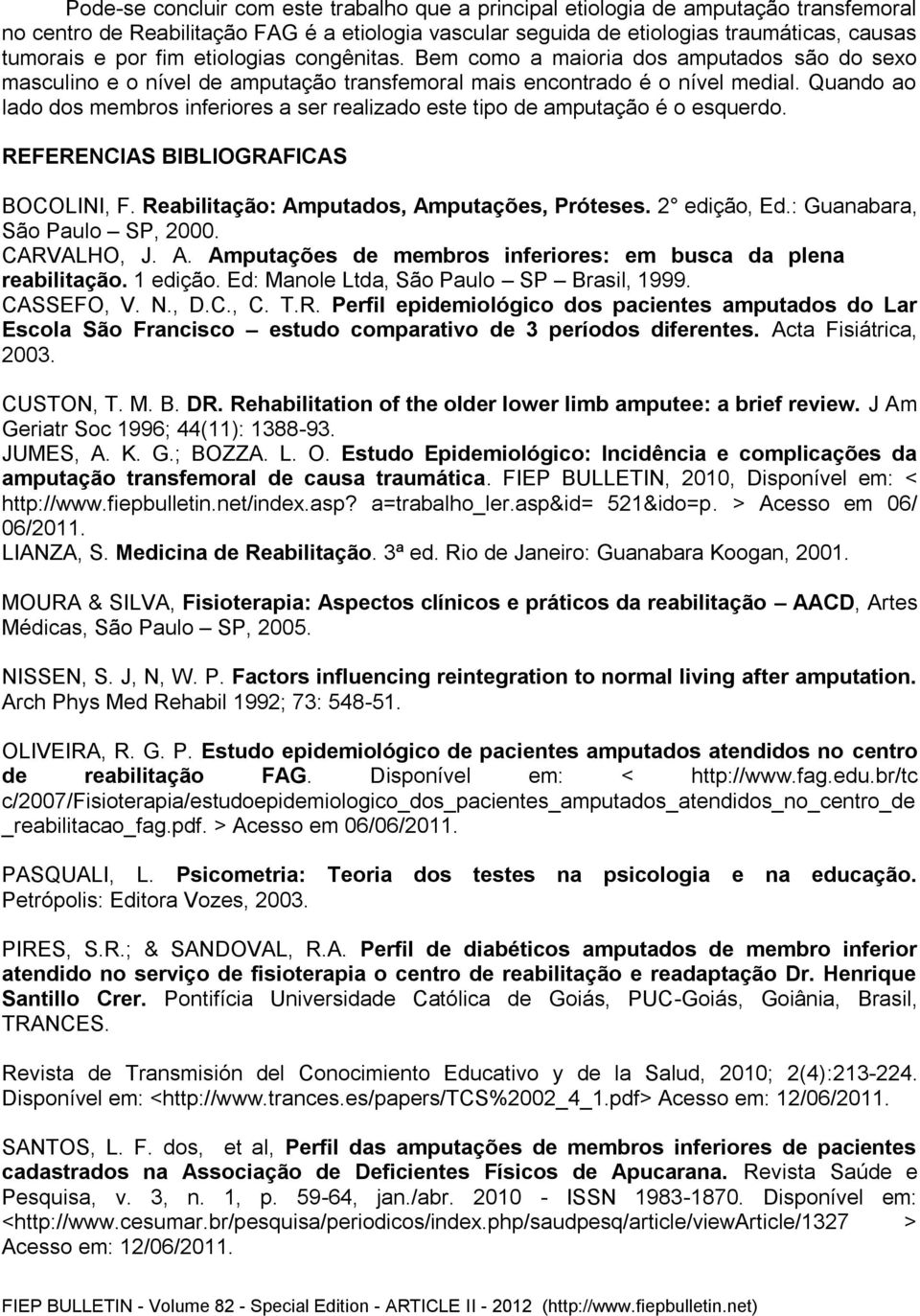 Quando ao lado dos membros inferiores a ser realizado este tipo de amputação é o esquerdo. REFERENCIAS BIBLIOGRAFICAS BOCOLINI, F. Reabilitação: Amputados, Amputações, Próteses. 2 edição, Ed.