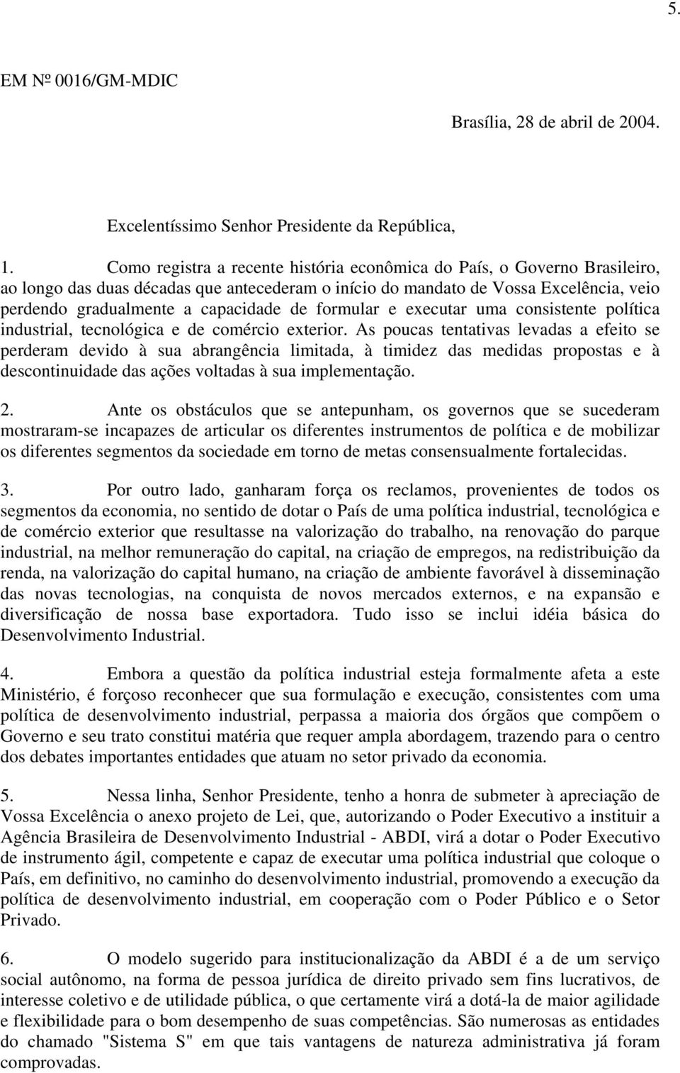 formular e executar uma consistente política industrial, tecnológica e de comércio exterior.