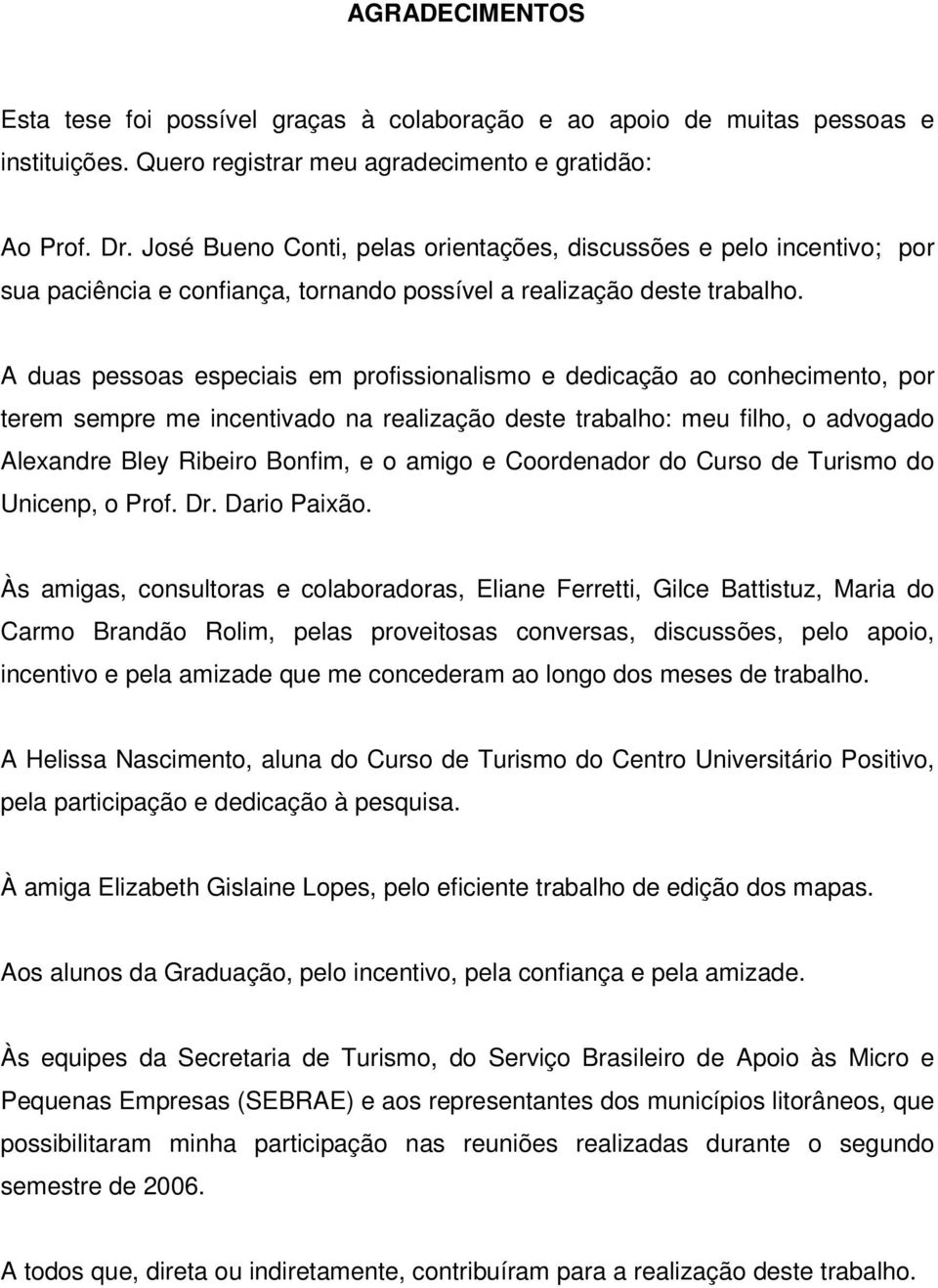 A duas pessoas especiais em profissionalismo e dedicação ao conhecimento, por terem sempre me incentivado na realização deste trabalho: meu filho, o advogado Alexandre Bley Ribeiro Bonfim, e o amigo