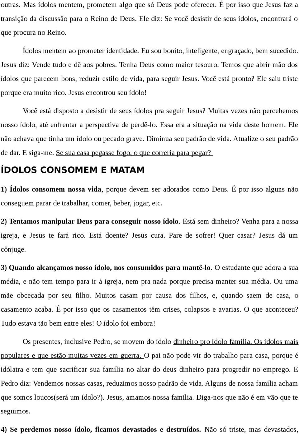 Jesus diz: Vende tudo e dê aos pobres. Tenha Deus como maior tesouro. Temos que abrir mão dos ídolos que parecem bons, reduzir estilo de vida, para seguir Jesus. Você está pronto?