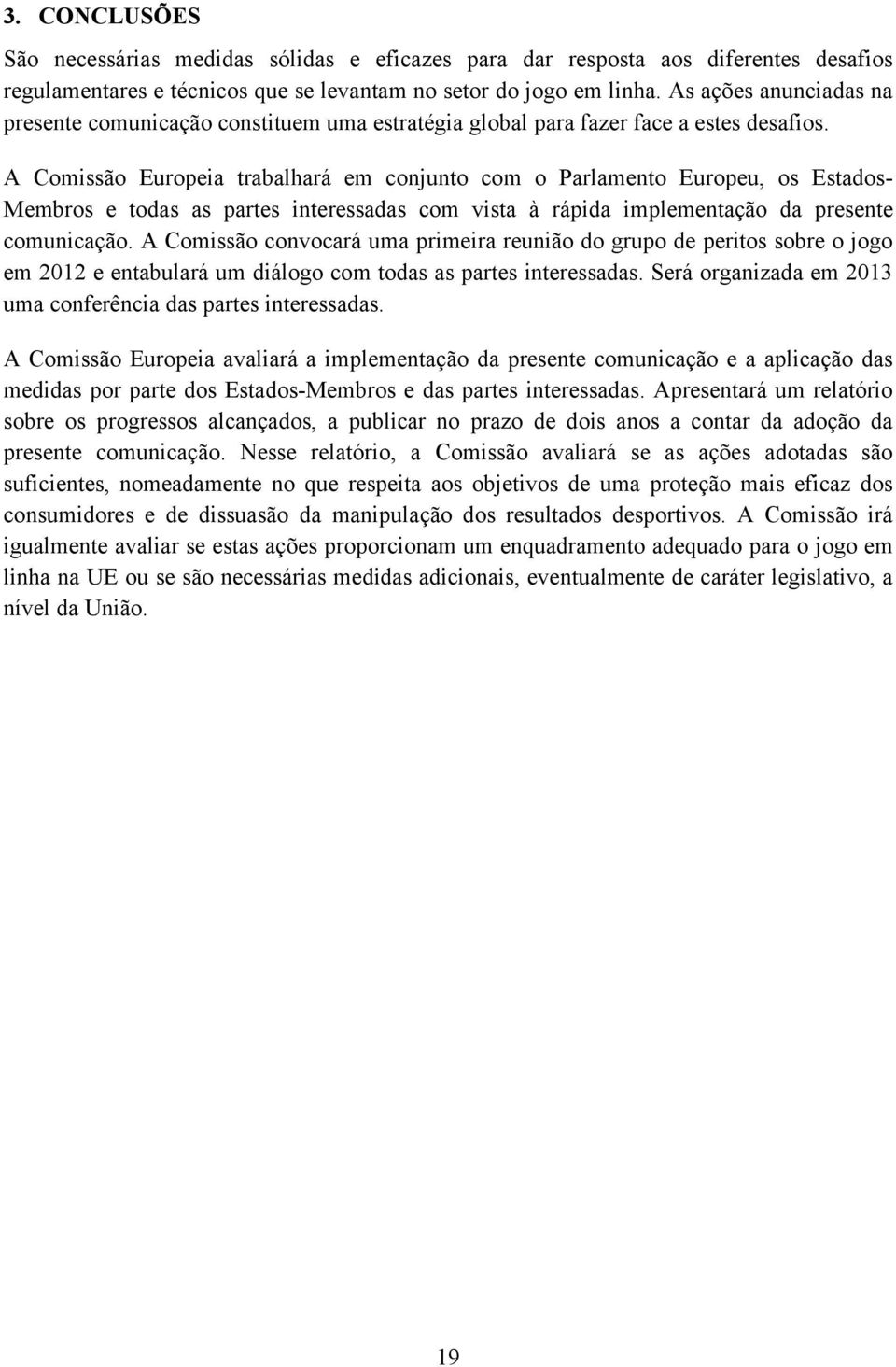 A Comissão Europeia trabalhará em conjunto com o Parlamento Europeu, os Estados- Membros e todas as partes interessadas com vista à rápida implementação da presente comunicação.