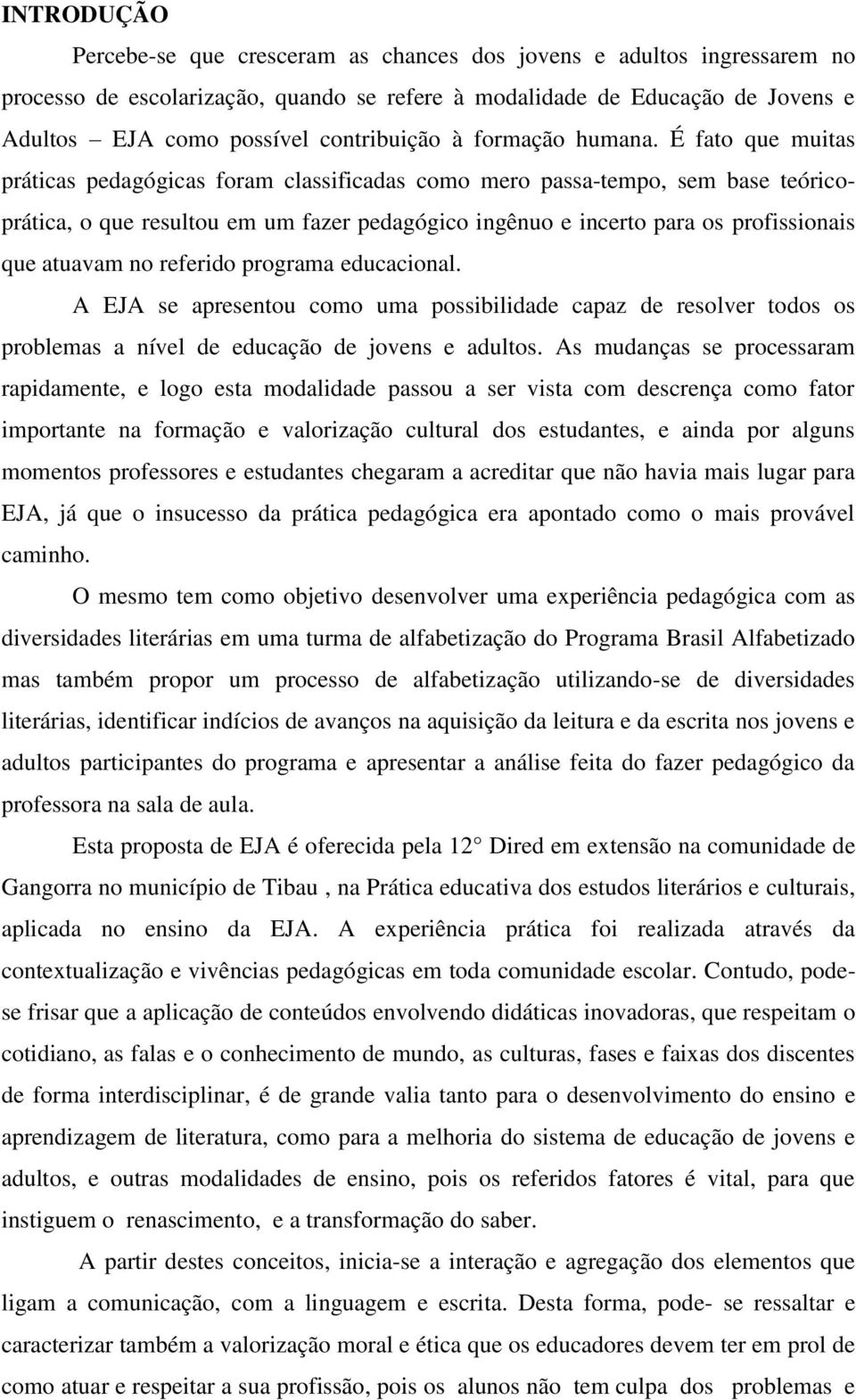 É fato que muitas práticas pedagógicas foram classificadas como mero passa-tempo, sem base teóricoprática, o que resultou em um fazer pedagógico ingênuo e incerto para os profissionais que atuavam no